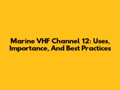 Marine VHF Channel 12: Uses, Importance, And Best Practices