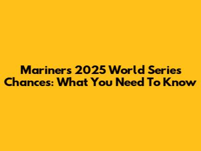 Mariners' 2025 World Series Chances: What You Need To Know