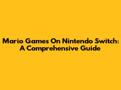 Mario Games On Nintendo Switch: A Comprehensive Guide