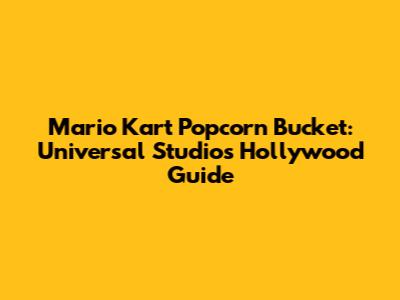 Mario Kart Popcorn Bucket: Universal Studios Hollywood Guide