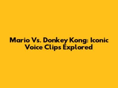 Mario Vs. Donkey Kong: Iconic Voice Clips Explored