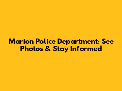 Marion Police Department: See Photos & Stay Informed