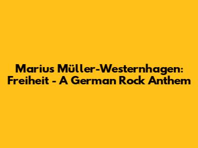 Marius Müller-Westernhagen: Freiheit - A German Rock Anthem