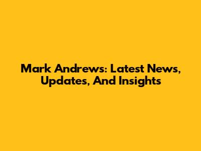 Mark Andrews: Latest News, Updates, And Insights