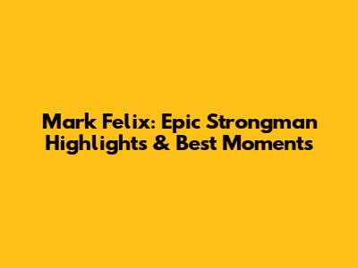 Mark Felix: Epic Strongman Highlights & Best Moments