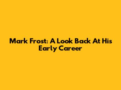 Mark Frost: A Look Back At His Early Career