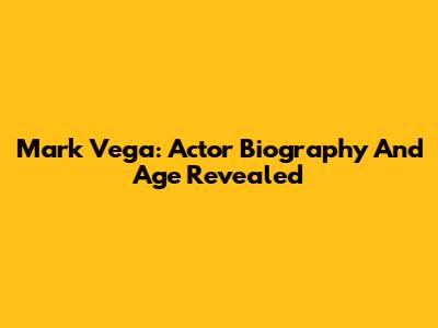 Mark Vega: Actor Biography And Age Revealed