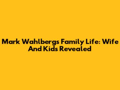 Mark Wahlberg's Family Life: Wife And Kids Revealed