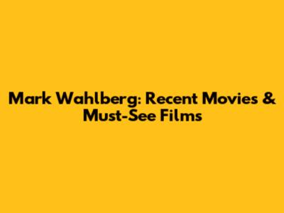 Mark Wahlberg: Recent Movies & Must-See Films