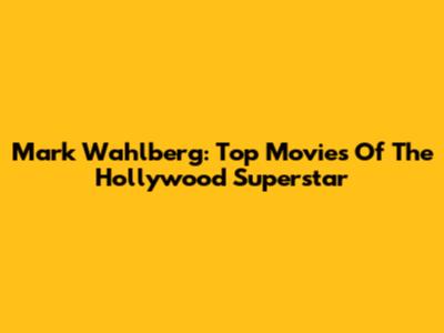 Mark Wahlberg: Top Movies Of The Hollywood Superstar