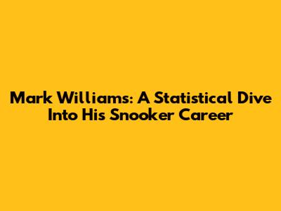 Mark Williams: A Statistical Dive Into His Snooker Career
