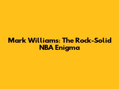 Mark Williams: The Rock-Solid NBA Enigma
