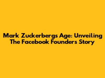 Mark Zuckerberg's Age: Unveiling The Facebook Founder's Story