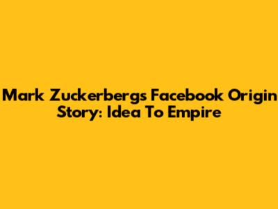 Mark Zuckerberg's Facebook Origin Story: Idea To Empire