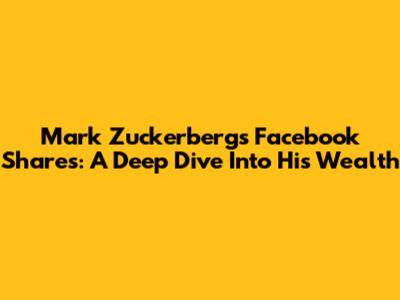 Mark Zuckerberg's Facebook Shares: A Deep Dive Into His Wealth