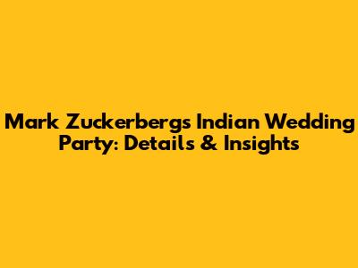 Mark Zuckerberg's Indian Wedding Party: Details & Insights