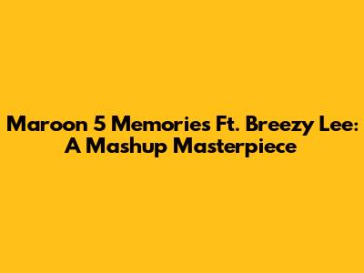 Maroon 5 "Memories" Ft. Breezy Lee: A Mashup Masterpiece