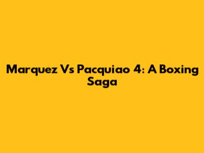 Marquez Vs Pacquiao 4: A Boxing Saga