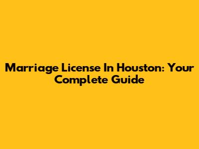 Marriage License In Houston: Your Complete Guide