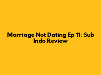 Marriage Not Dating Ep 11: Sub Indo Review