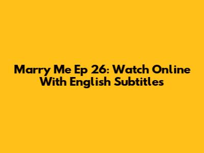 Marry Me Ep 26: Watch Online With English Subtitles