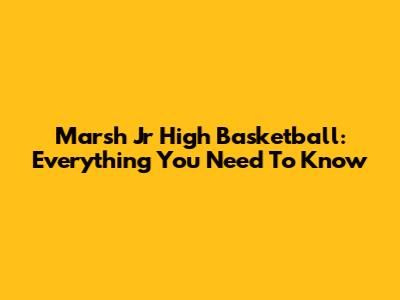 Marsh Jr High Basketball: Everything You Need To Know