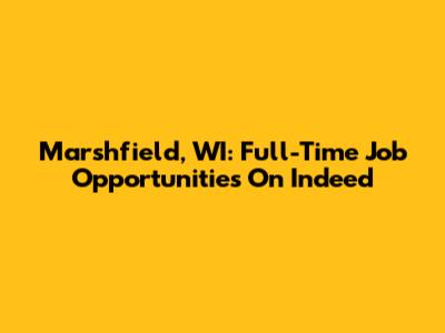 Marshfield, WI: Full-Time Job Opportunities On Indeed