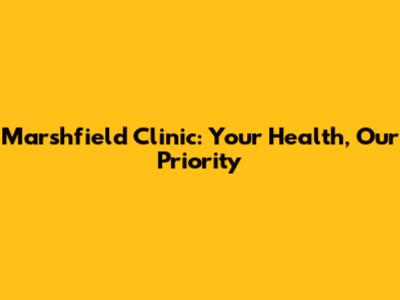 Marshfield Clinic: Your Health, Our Priority