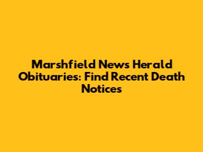 Marshfield News Herald Obituaries: Find Recent Death Notices