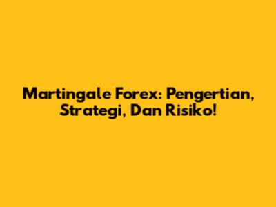 Martingale Forex: Pengertian, Strategi, Dan Risiko!