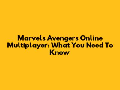 Marvel's Avengers Online Multiplayer: What You Need To Know