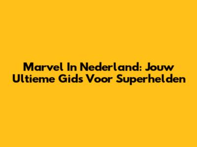 Marvel In Nederland: Jouw Ultieme Gids Voor Superhelden