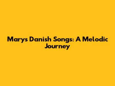 Mary's Danish Songs: A Melodic Journey