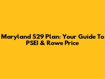 Maryland 529 Plan: Your Guide To PSEI & Rowe Price