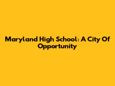 Maryland High School: A City Of Opportunity