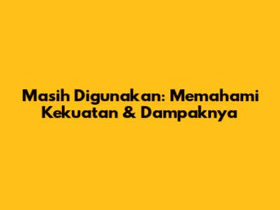 Masih Digunakan: Memahami Kekuatan & Dampaknya