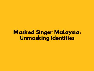 Masked Singer Malaysia: Unmasking Identities
