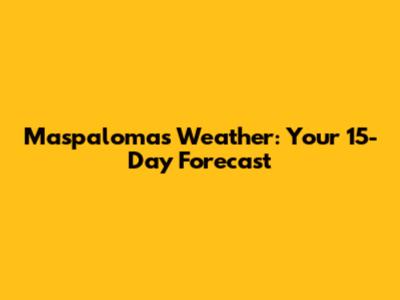 Maspalomas Weather: Your 15-Day Forecast