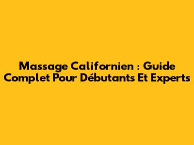 Massage Californien : Guide Complet Pour Débutants Et Experts