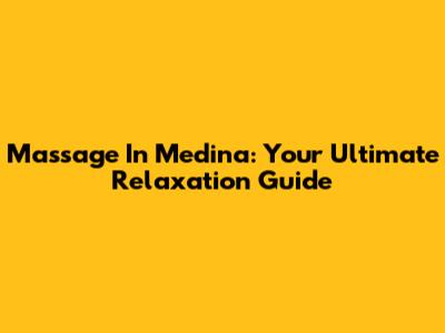 Massage In Medina: Your Ultimate Relaxation Guide