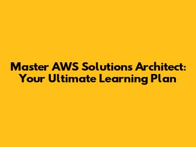 Master AWS Solutions Architect: Your Ultimate Learning Plan