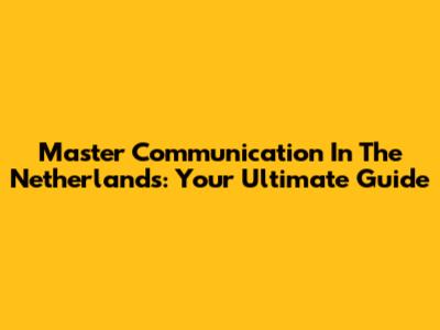 Master Communication In The Netherlands: Your Ultimate Guide