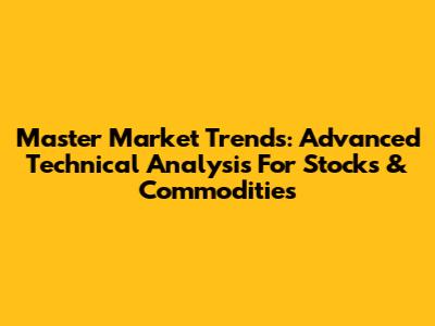 Master Market Trends: Advanced Technical Analysis For Stocks & Commodities
