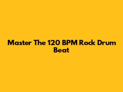 Master The 120 BPM Rock Drum Beat