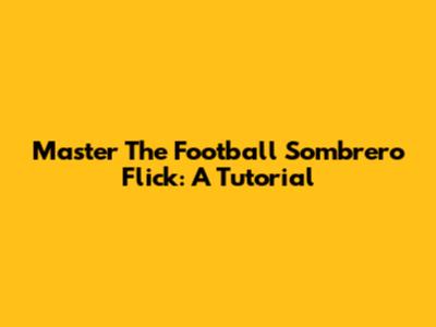 Master The Football Sombrero Flick: A Tutorial
