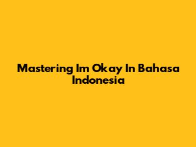 Mastering 'I'm Okay' In Bahasa Indonesia