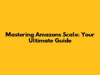 Mastering Amazon's Scale: Your Ultimate Guide
