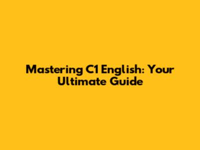 Mastering C1 English: Your Ultimate Guide