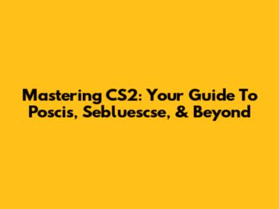 Mastering CS2: Your Guide To Poscis, Sebluescse, & Beyond