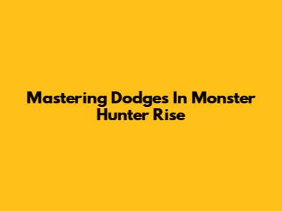 Mastering Dodges In Monster Hunter Rise